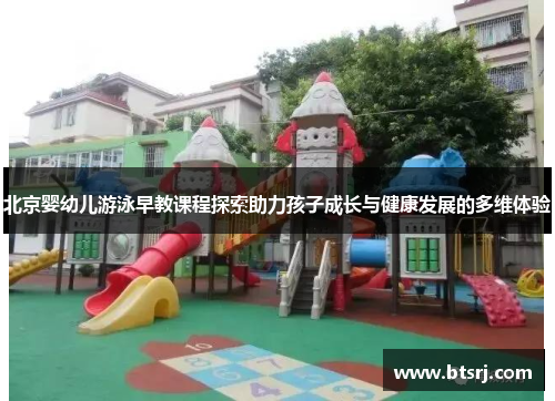 北京婴幼儿游泳早教课程探索助力孩子成长与健康发展的多维体验